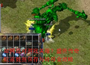如何应对游戏关服?盛世传奇玩家数据保存与转移全攻略 如何应对游戏关服?盛世传奇玩家数据保存与转移全攻略