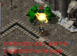 如何应对游戏关服?盛世传奇玩家数据保存与转移全攻略 如何应对游戏关服?盛世传奇玩家数据保存与转移全攻略