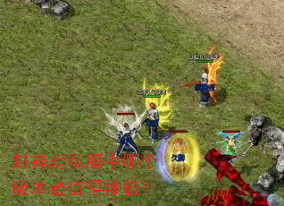 封神榜私服中哪个版本最值得体验? 封神榜私服中哪个版本最值得体验?