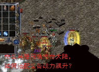 奇装异服闯荡传奇大陆,如何搭配装备战力飙升? 奇装异服闯荡传奇大陆,如何搭配装备战力飙升?