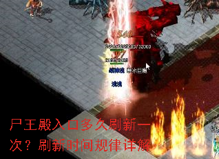 尸王殿入口多久刷新一次?刷新时间规律详解 尸王殿入口多久刷新一次?刷新时间规律详解