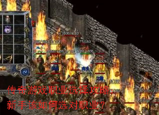 传奇游戏职业选择攻略:新手该如何选对职业? 传奇游戏职业选择攻略:新手该如何选对职业?