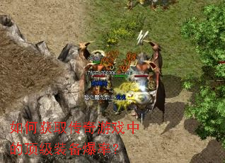 如何获取传奇游戏中的顶级装备爆率? 如何获取传奇游戏中的顶级装备爆率?