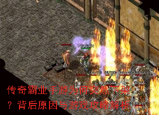 传奇霸业手游为何突然下架?背后原因与游戏攻略解析 传奇霸业手游为何突然下架?背后原因与游戏攻略解析