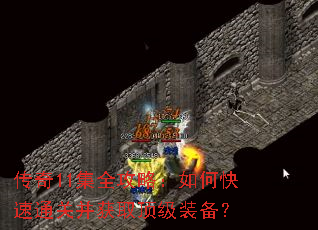 传奇11集全攻略:如何快速通关并获取顶级装备? 传奇11集全攻略:如何快速通关并获取顶级装备?