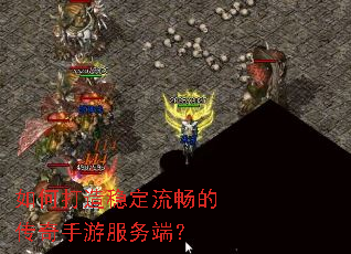 如何打造稳定流畅的传奇手游服务端? 如何打造稳定流畅的传奇手游服务端?
