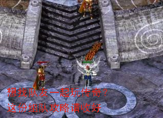 想找队友一起玩传奇?这份组队攻略请收好 想找队友一起玩传奇?这份组队攻略请收好