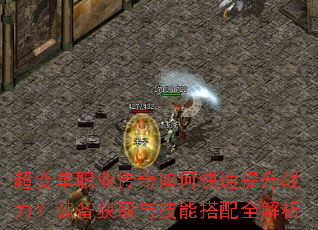 超变单职业传奇如何快速提升战力?装备获取与技能搭配全解析 超变单职业传奇如何快速提升战力?装备获取与技能搭配全解析