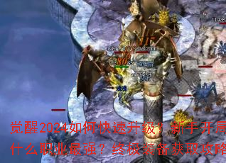 觉醒2024如何快速升级?新手开局选什么职业最强?终极装备获取攻略全解析 觉醒2024如何快速升级?新手开局选什么职业最强?终极装备获取攻略全解析