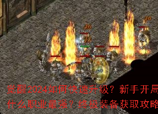 觉醒2024如何快速升级?新手开局选什么职业最强?终极装备获取攻略全解析 觉醒2024如何快速升级?新手开局选什么职业最强?终极装备获取攻略全解析