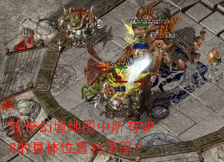 传奇幻境地图中所有NPC的具体位置在哪里? 传奇幻境地图中所有NPC的具体位置在哪里?