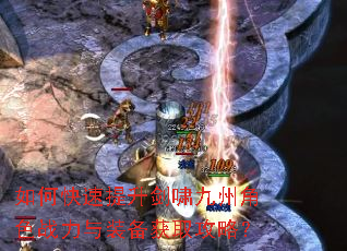 如何快速提升剑啸九州角色战力与装备获取攻略? 如何快速提升剑啸九州角色战力与装备获取攻略?