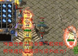冷血传奇之旅全集下载攻略:如何快速获取资源与提升战力? 冷血传奇之旅全集下载攻略:如何快速获取资源与提升战力?