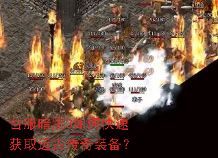 台服暗黑3如何快速获取远古传奇装备? 台服暗黑3如何快速获取远古传奇装备?
