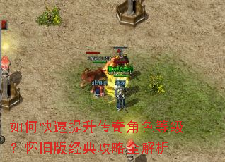 如何快速提升传奇角色等级?怀旧版经典攻略全解析 如何快速提升传奇角色等级?怀旧版经典攻略全解析