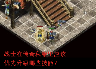 战士在传奇私服里应该优先升级哪些技能? 战士在传奇私服里应该优先升级哪些技能?