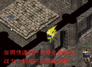 如何快速提升传奇私服角色战力?新服冲级攻略解析 如何快速提升传奇私服角色战力?新服冲级攻略解析