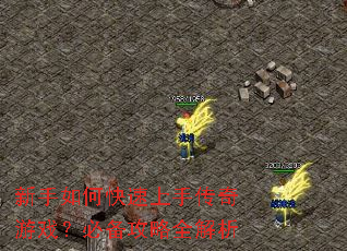 新手如何快速上手传奇游戏?必备攻略全解析 新手如何快速上手传奇游戏?必备攻略全解析