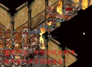 盛易严选:传奇游戏如何快速升级与获取顶级装备? 盛易严选:传奇游戏如何快速升级与获取顶级装备?