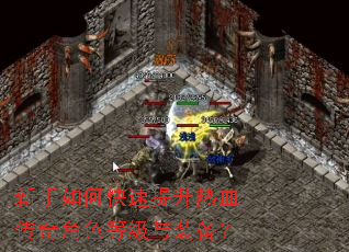新手如何快速提升热血传奇角色等级与装备? 新手如何快速提升热血传奇角色等级与装备?