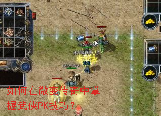 如何在微变传奇中掌握武侠PK技巧? 如何在微变传奇中掌握武侠PK技巧?