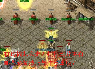 祖玛阁怎么走?打祖玛教主有哪些必备技巧与注意事项? 祖玛阁怎么走?打祖玛教主有哪些必备技巧与注意事项?