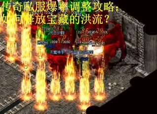 传奇私服爆率调整攻略：如何释放宝藏的洪流？
