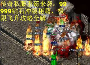 传奇私服重磅来袭:99999钻石冲级秘籍,极限飞升攻略全解
