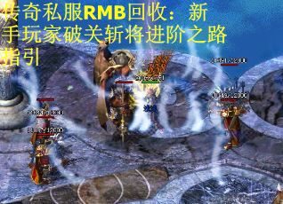 传奇私服RMB回收：新手玩家破关斩将进阶之路指引