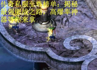 传奇私服至尊榜单：揭秘最强服战之路，高爆率神器等你来拿