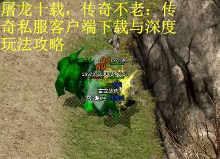 屠龙十载，传奇不老：传奇私服客户端下载与深度玩法攻略