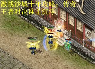 激战沙城十年攻略：传奇王者对决谁主沉浮
