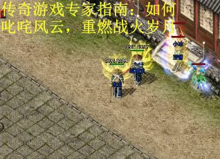 传奇游戏专家指南：如何叱咤风云，重燃战火岁月