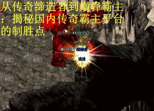 从传奇缔造者到巅峰霸主：揭秘国内传奇霸主平台的制胜点