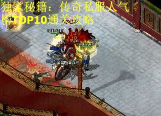 独家秘籍：传奇私服人气榜TOP10通关攻略