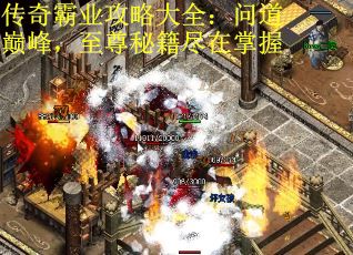 传奇霸业攻略大全：问道巅峰，至尊秘籍尽在掌握
