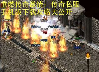 重燃传奇激情：传奇私服手机版下载攻略大公开