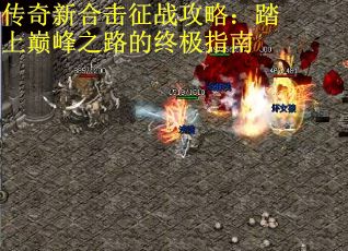 传奇新合击征战攻略：踏上巅峰之路的终极指南