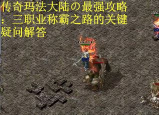 传奇玛法大陆の最强攻略：三职业称霸之路的关键疑问解答