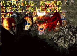 传奇风云再起：新手攻略问答大全，踏上征途无忧无虑