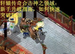 轩辕传奇合击神之领域：新手升级指南，如何快速突破瓶颈
