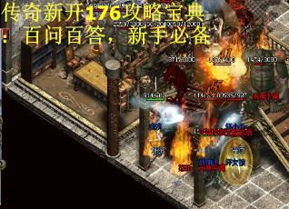 传奇新开176攻略宝典：百问百答，新手必备