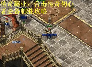 传奇霸业：合击传奇初心者必备制胜攻略