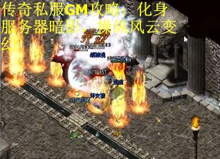传奇私服GM攻略：化身服务器暗影，操纵风云变幻