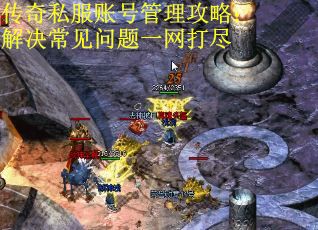 传奇私服账号管理攻略：解决常见问题一网打尽
