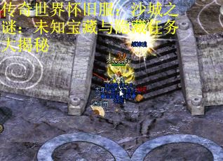传奇世界怀旧服：沙城之谜：未知宝藏与隐藏任务大揭秘