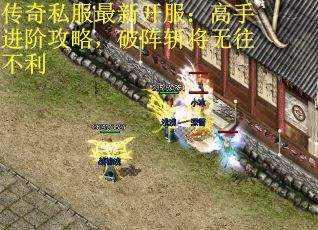传奇私服最新开服：高手进阶攻略，破阵斩将无往不利