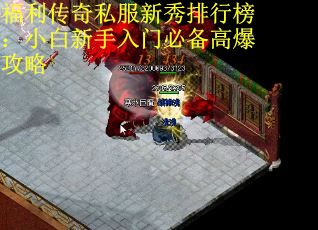 福利传奇私服新秀排行榜：小白新手入门必备高爆攻略