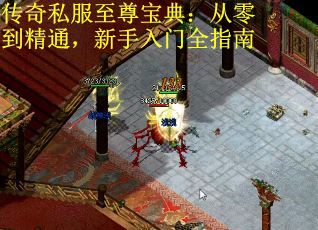 传奇私服至尊宝典：从零到精通，新手入门全指南