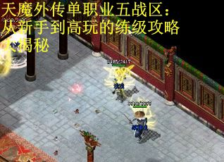 天魔外传单职业五战区:从新手到高玩的练级攻略大揭秘